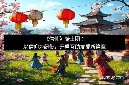 《信仰》骑士团：以信仰为纽带，开启互助友爱新篇章