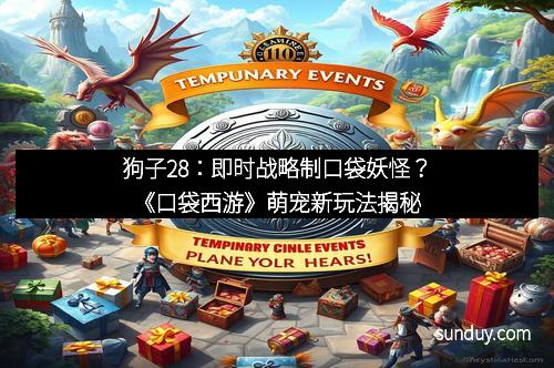 狗子28：即时战略制口袋妖怪？《口袋西游》萌宠新玩法揭秘
