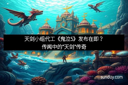 天剑小组代工《鬼泣5》发布在即？传闻中的“天剑”传奇