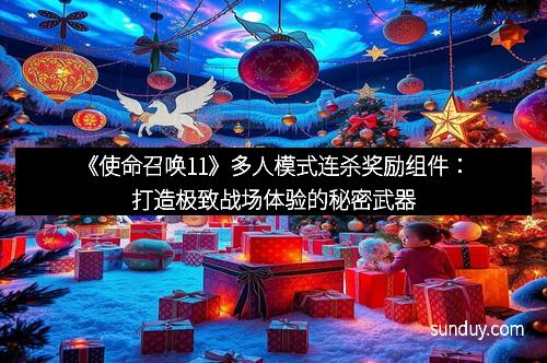 《使命召唤11》多人模式连杀奖励组件：打造极致战场体验的秘密武器